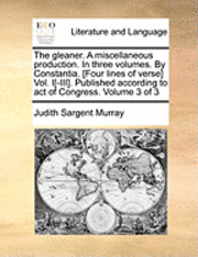 gleaner. A miscellaneous production. In three volumes. By Constantia. [Four lines of verse] Vol. I[-III]. Published according to act of Congress. Volume 3 of 3