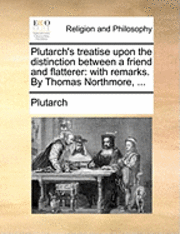 Plutarch's Treatise Upon the Distinction Between a Friend and Flatterer 1