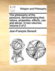 bokomslag The Philosophy of the Passions; Demonstrating Their Nature, Properties, Effects, Use and Abuse. in Two Volumes. Volume 2 of 2