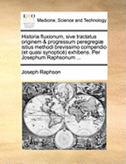 bokomslag Historia Fluxionum, Sive Tractatus Originem & Progressum Peregregi] Istius Methodi Brevissimo Compendio (Et Quasi Synoptic) Exhibens. Per Josephum Raphsonum ...