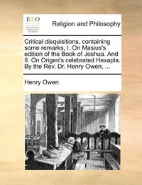 bokomslag Critical Disquisitions, Containing Some Remarks, I. on Masius's Edition of the Book of Joshua. and II. on Origen's Celebrated Hexapla. by the REV. Dr. Henry Owen, ...