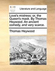Love's Mistress; Or, the Queen's Mask. by Thomas Heywood. an Ancient Comedy, and Very Scarce.