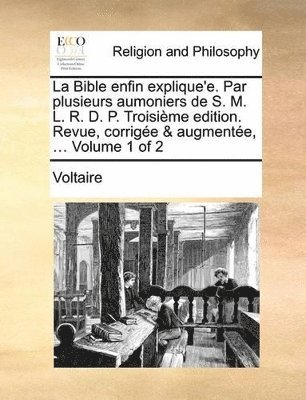 bokomslag La Bible enfin explique'e. Par plusieurs aumoniers de S. M. L. R. D. P. Troisime edition. Revue, corrige & augmente, ... Volume 1 of 2