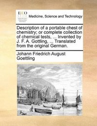 bokomslag Description of a portable chest of chemistry; or complete collection of chemical tests, ... Invented by J. F. A. Gottling, ... Translated from the original German.