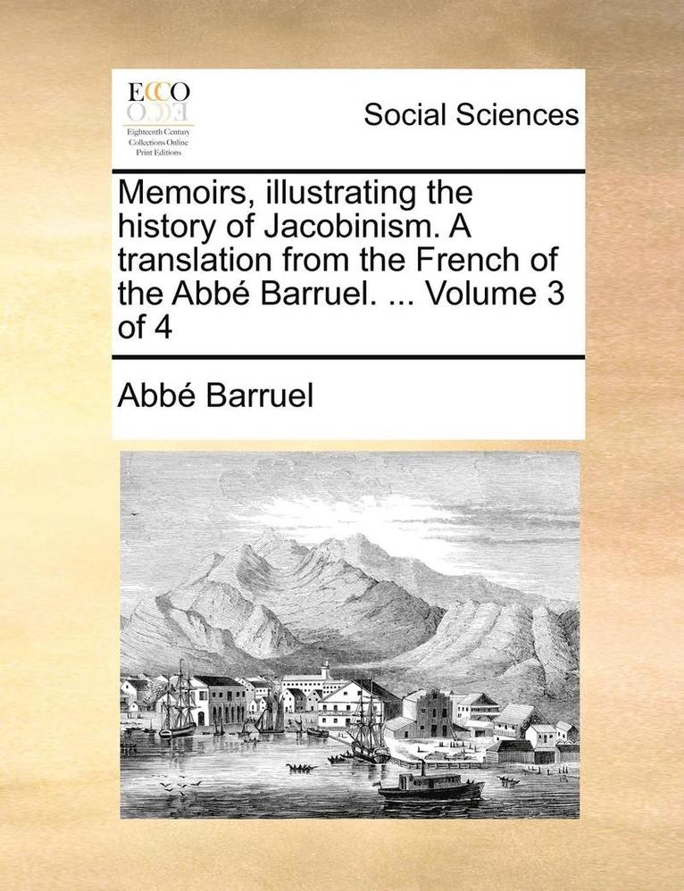 Memoirs, Illustrating the History of Jacobinism. a Translation from the French of the ABBE Barruel. ... Volume 3 of 4 1