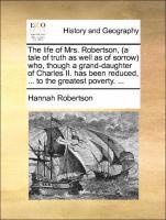 bokomslag life of Mrs. Robertson, (a tale of truth as well as of sorrow) who, though a grand-daughter of Charles II. has been reduced, ... to the greatest poverty. ...