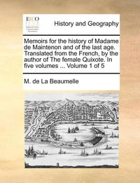 bokomslag Memoirs for the History of Madame de Maintenon and of the Last Age. Translated from the French, by the Author of the Female Quixote. in Five Volumes ... Volume 1 of 5
