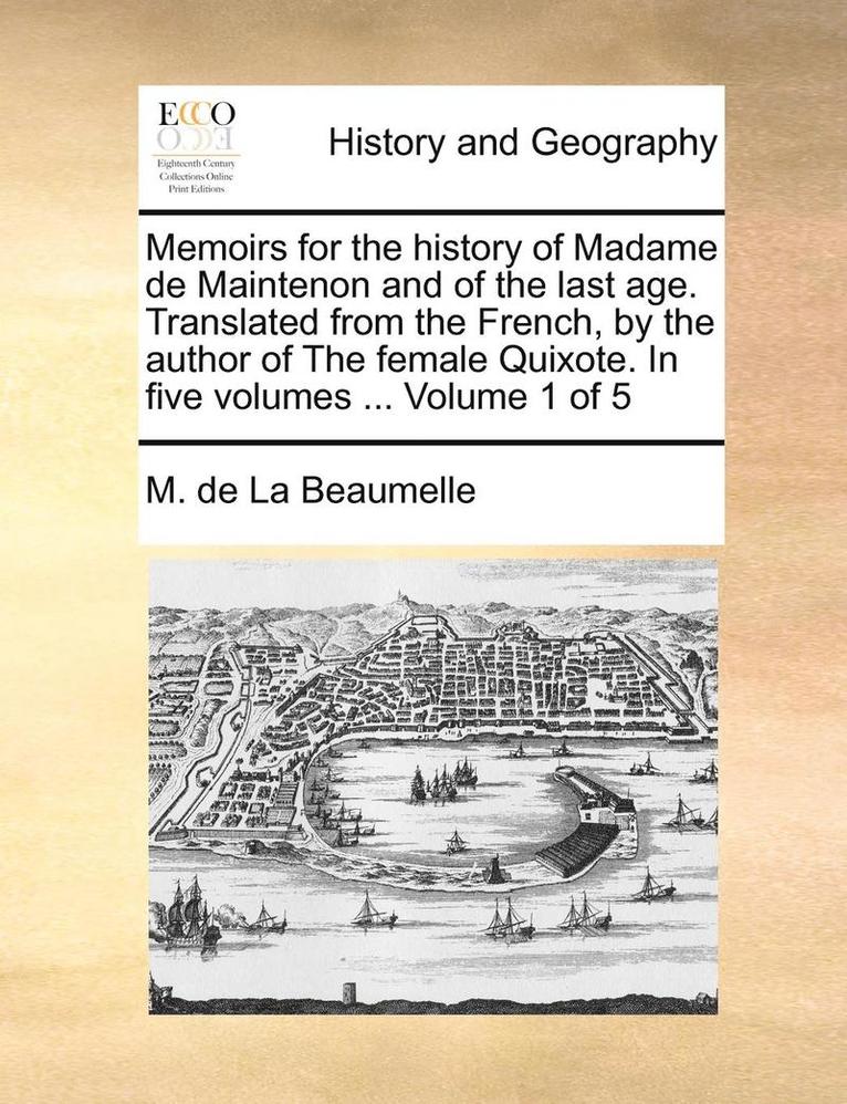 Memoirs for the History of Madame de Maintenon and of the Last Age. Translated from the French, by the Author of the Female Quixote. in Five Volumes ... Volume 1 of 5 1