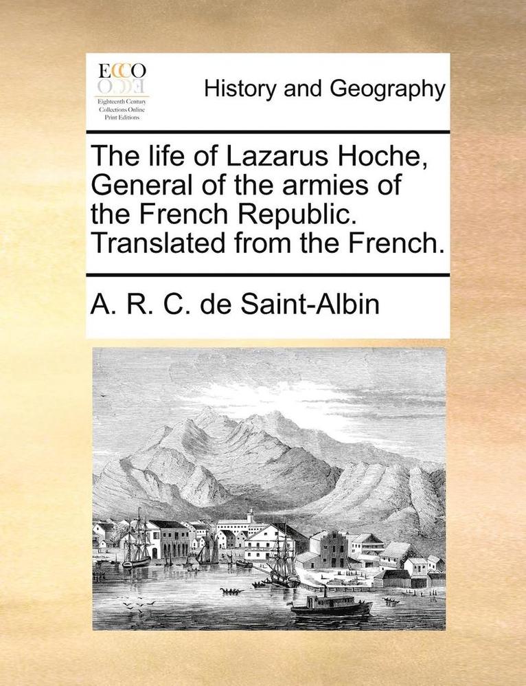 The Life of Lazarus Hoche, General of the Armies of the French Republic. Translated from the French. 1