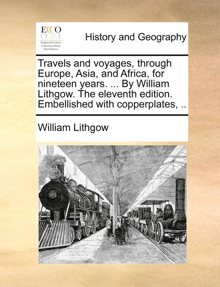 Travels and voyages, through Europe, Asia, and Africa, for nineteen years. ... By William Lithgow. The eleventh edition. Embellished with copperplates, .. 1