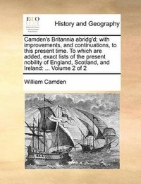 bokomslag Camden's Britannia abridg'd; with improvements, and continuations, to this present time. To which are added, exact lists of the present nobility of England, Scotland, and Ireland