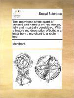 bokomslag The Importance of the Island of Minorca and Harbour of Port-Mahon, Fully and Impartially Considered. with a History and Description of Both, in a Letter from a Merchant to a Noble Lord.