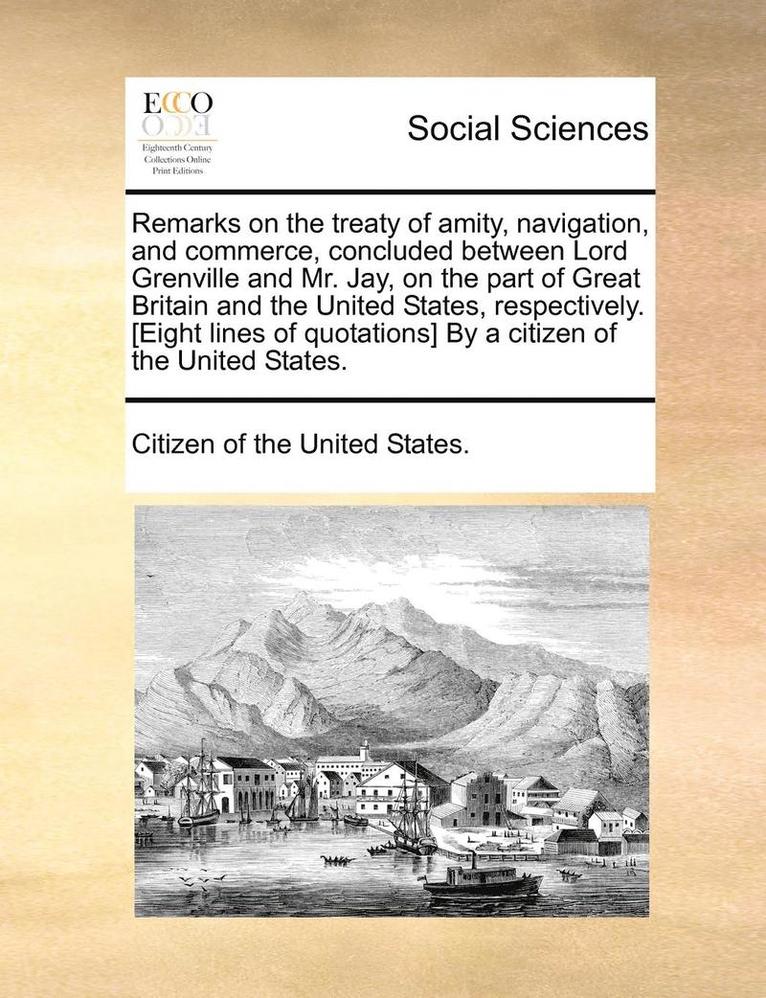 Remarks on the Treaty of Amity, Navigation, and Commerce, Concluded Between Lord Grenville and Mr. Jay, on the Part of Great Britain and the United States, Respectively. [Eight Lines of Quotations] 1