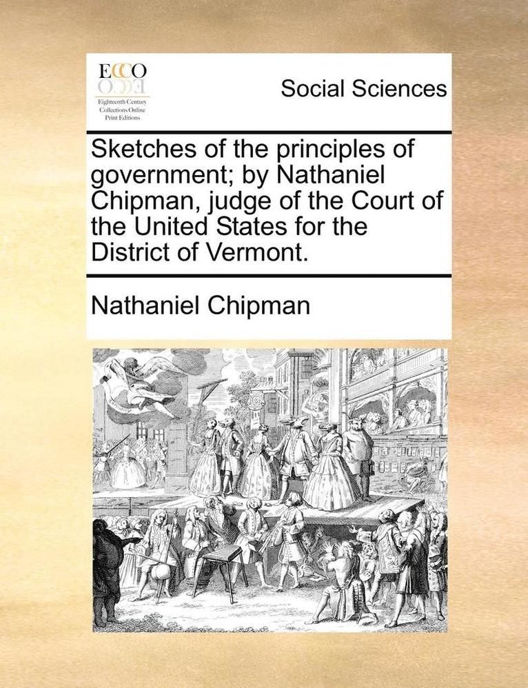 Sketches of the Principles of Government; By Nathaniel Chipman, Judge of the Court of the United States for the District of Vermont. 1