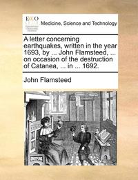 bokomslag A Letter Concerning Earthquakes, Written in the Year 1693, by ... John Flamsteed, ... on Occasion of the Destruction of Catanea, ... in ... 1692.