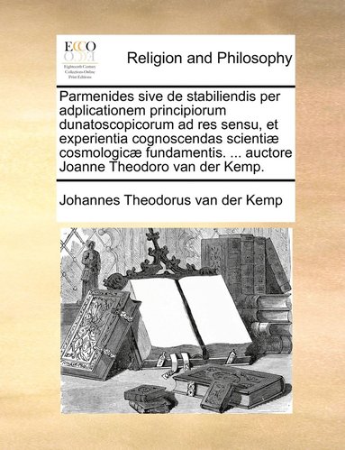 bokomslag Parmenides sive de stabiliendis per adplicationem principiorum dunatoscopicorum ad res sensu, et experientia cognoscendas scienti cosmologic fundamentis. ... auctore Joanne Theodoro van der Kemp.