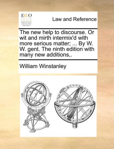 bokomslag The New Help to Discourse. or Wit and Mirth Intermix'd with More Serious Matter; ... by W. W. Gent. the Ninth Edition with Many New Additions, .