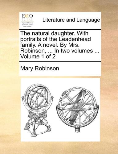 bokomslag Natural Daughter. with Portraits of the Leadenhead Family. a Novel. by Mrs. Robinson, ... in Two Volumes ... Volume 1 of 2