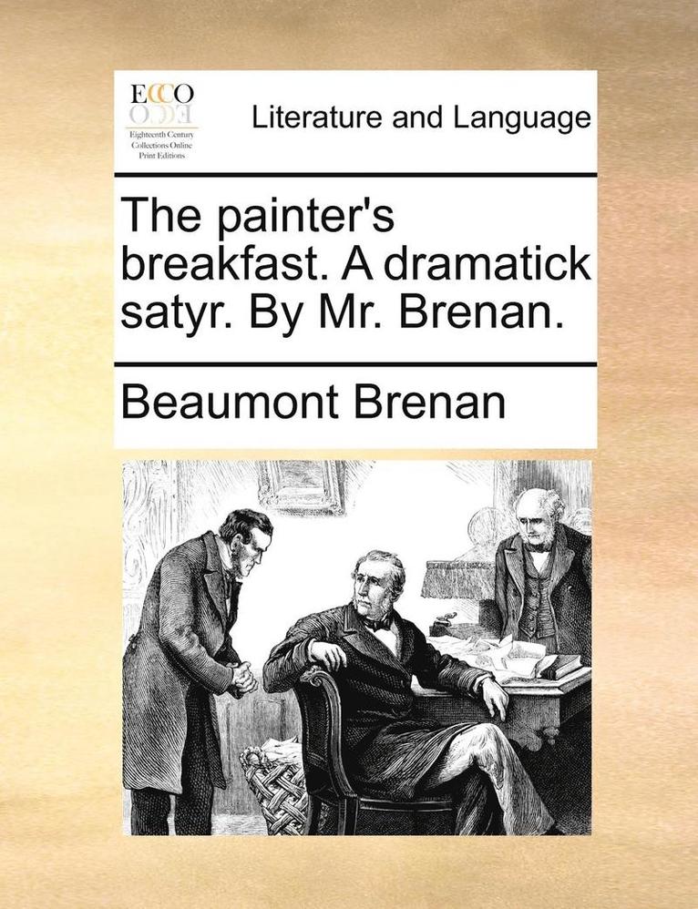 The painter's breakfast. A dramatick satyr. By Mr. Brenan. 1