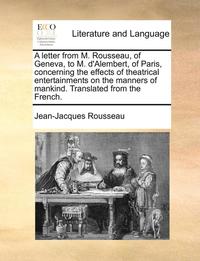 bokomslag A Letter from M. Rousseau, of Geneva, to M. D'Alembert, of Paris, Concerning the Effects of Theatrical Entertainments on the Manners of Mankind. Trans
