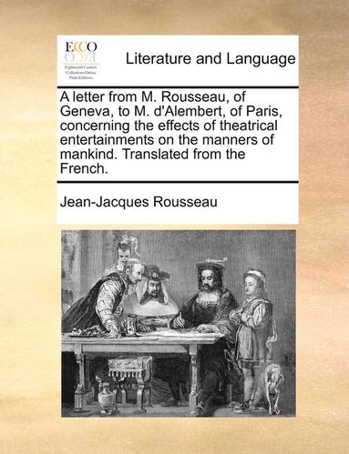 bokomslag A Letter from M. Rousseau, of Geneva, to M. D'Alembert, of Paris, Concerning the Effects of Theatrical Entertainments on the Manners of Mankind. Trans