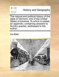 bokomslag The Natural and Political History of the State of Vermont, One of the United States of America. to Which Is Added, an Appendix, Containing Answers to Sundry Queries, Addressed to the Author.