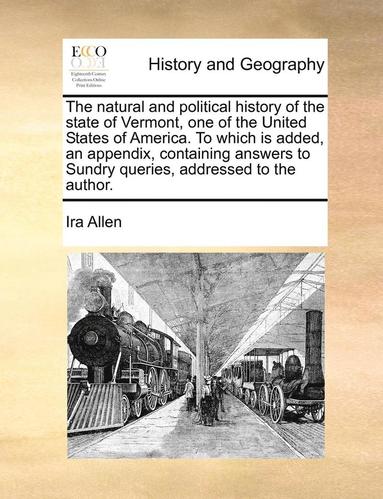bokomslag The Natural and Political History of the State of Vermont, One of the United States of America. to Which Is Added, an Appendix, Containing Answers to Sundry Queries, Addressed to the Author.
