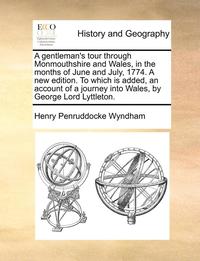 bokomslag A Gentleman's Tour Through Monmouthshire and Wales, in the Months of June and July, 1774. a New Edition. to Which Is Added, an Account of a Journey Into Wales, by George Lord Lyttleton.