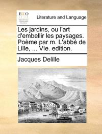 bokomslag Les Jardins, Ou L'Art D'Embellir Les Paysages. PoÃ¿Â¿Â½Me Par M. L'AbbÃ¿Â¿Â½ De Lille, ... Vie. Edition.