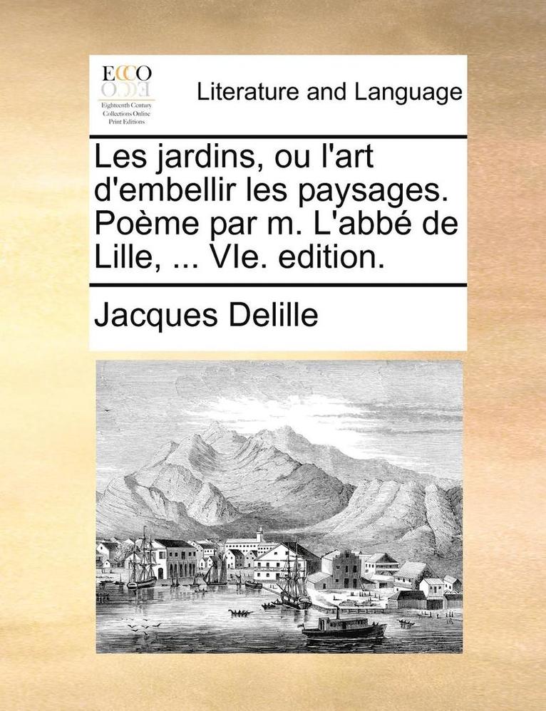 Les Jardins, Ou L'Art D'Embellir Les Paysages. PoÃ¿Â¿Â½Me Par M. L'AbbÃ¿Â¿Â½ De Lille, ... Vie. Edition. 1