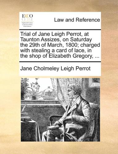 bokomslag Trial of Jane Leigh Perrot, at Taunton Assizes, on Saturday the 29th of March, 1800; charged with stealing a card of lace, in the shop of Elizabeth Gregory, ...