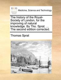 bokomslag The History of the Royal-Society of London, for the Improving of Natural Knowledge. by Tho. Sprat. ... the Second Edition Corrected.