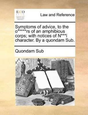 bokomslag Symptoms of advice, to the o*****rs of an amphibious corps; with notices of N***l character. By a quondam Sub.