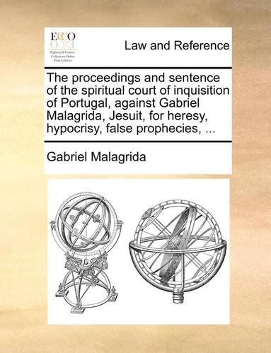 bokomslag The proceedings and sentence of the spiritual court of inquisition of Portugal, against Gabriel Malagrida, Jesuit, for heresy, hypocrisy, false prophecies, ...