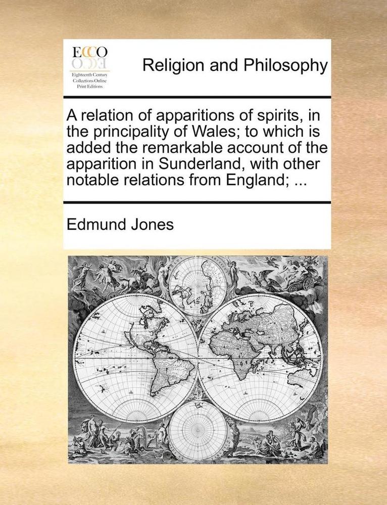 A Relation of Apparitions of Spirits, in the Principality of Wales; To Which Is Added the Remarkable Account of the Apparition in Sunderland, with Other Notable Relations from England; ... 1