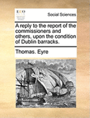 bokomslag A Reply to the Report of the Commissioners and Others, Upon the Condition of Dublin Barracks.