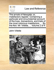 bokomslag The annals of Newgate; or, malefactors register. Containing a particular and circumstantial account of the lives, transactions, and trials of the most notorious malefactors, ... By the Rev. Mr.