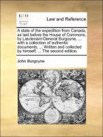 John Burgoyne - state of the expedition from Canada, as laid before the House of Commons, by Lieutenant-General Burgoyne, ... with a collection of authentic documents, ... Written and collected by himself, ... The second edition., Häftad
