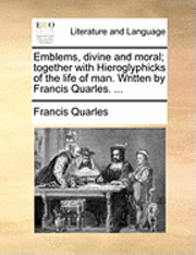 bokomslag Emblems, Divine and Moral; Together with Hieroglyphicks of the Life of Man. Written by Francis Quarles. ...