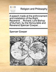 bokomslag A Speech Made at the Enthronement and Installation of the Right Reverend ... Richard, Lord Bishop of Durham, by the Honourable and Reverend Spencer Cowper, ...