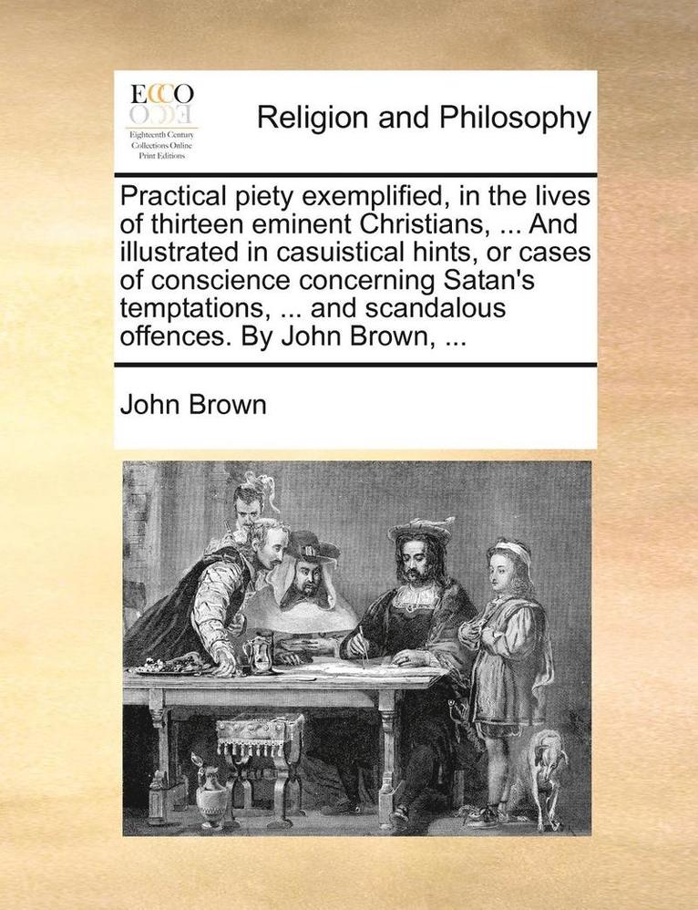 John Brown - Practical piety exemplified, in the lives of thirteen eminent Christians, ... And illustrated in casuistical hints, or cases of conscience concerning Satan's temptations, ... and scandalous offences. By John Brown, ..., Häftad
