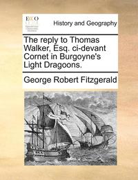 bokomslag The Reply to Thomas Walker, Esq. CI-Devant Cornet in Burgoyne's Light Dragoons.
