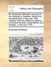 bokomslag Mr. Bulstrode Whitlock's Account of His Embassy to Sweden, Deliver'd to the Parliament, in the Year 1654. Together with the Defensive Alliance Concluded Between Great-Britain and Sweden, in the Year