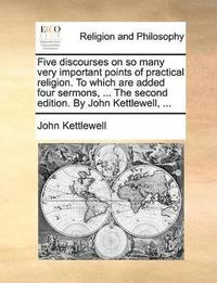 bokomslag Five discourses on so many very important points of practical religion. To which are added four sermons, ... The second edition. By John Kettlewell, ...