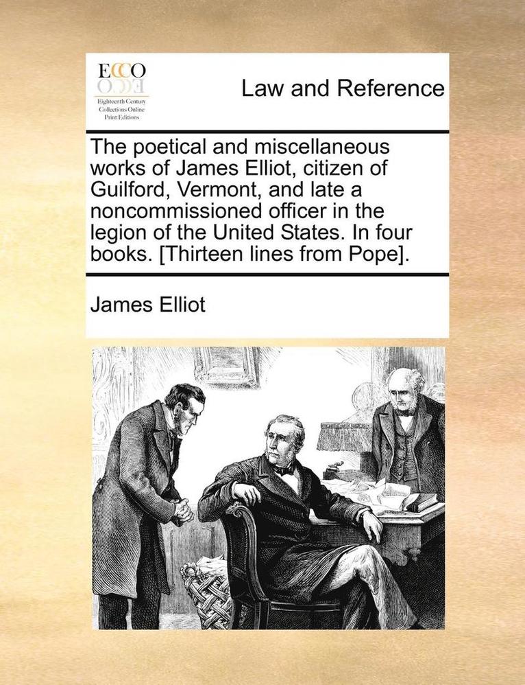 James Elliot - The Poetical and Miscellaneous Works of James Elliot, Citizen of Guilford, Vermont, and Late a Noncommissioned Officer in the Legion of the United Sta, Häftad