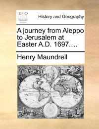 bokomslag A Journey from Aleppo to Jerusalem at Easter A.D. 1697....