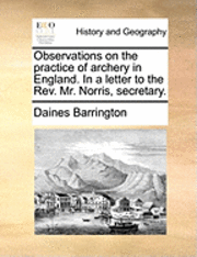 bokomslag Observations on the Practice of Archery in England. in a Letter to the REV. Mr. Norris, Secretary.