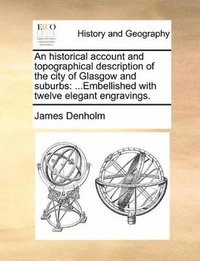 bokomslag An historical account and topographical description of the city of Glasgow and suburbs