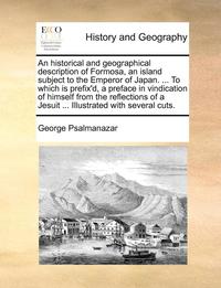 bokomslag An Historical and Geographical Description of Formosa, an Island Subject to the Emperor of Japan. ... to Which Is Prefix'd, a Preface in Vindication of Himself from the Reflections of a Jesuit ...