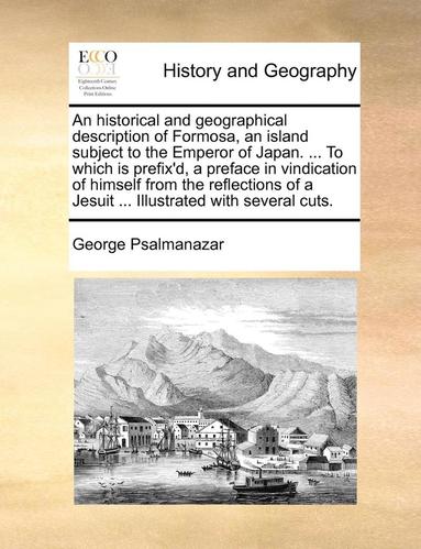 bokomslag An Historical and Geographical Description of Formosa, an Island Subject to the Emperor of Japan. ... to Which Is Prefix'd, a Preface in Vindication of Himself from the Reflections of a Jesuit ...